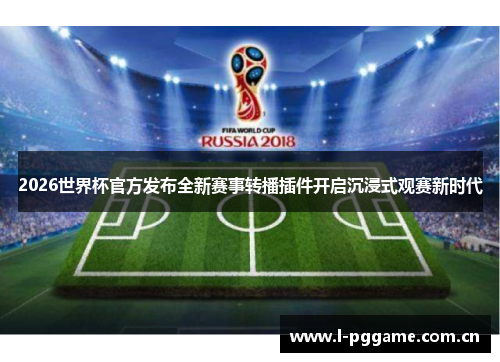 2026世界杯官方发布全新赛事转播插件开启沉浸式观赛新时代 2026世界杯官方发布全新赛事转播插件开启沉浸式观赛新时代